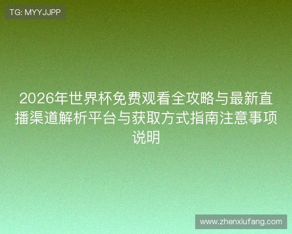 2026年世界杯免费观看全攻略与最新直播渠道解析平台与获取方式指南注意事项说明