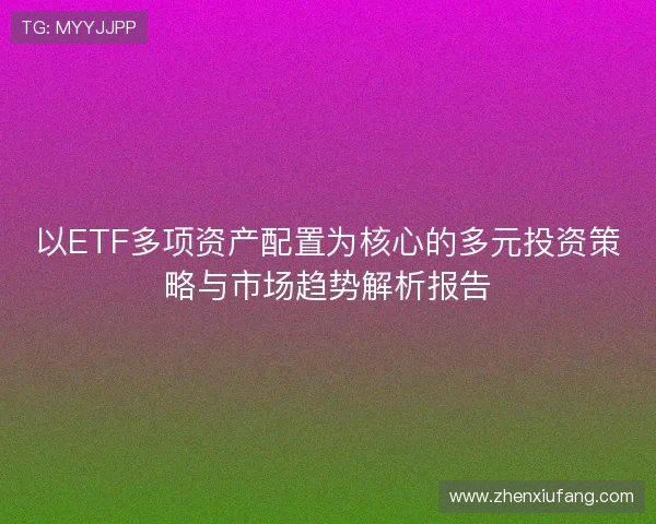 以ETF多项资产配置为核心的多元投资策略与市场趋势解析报告